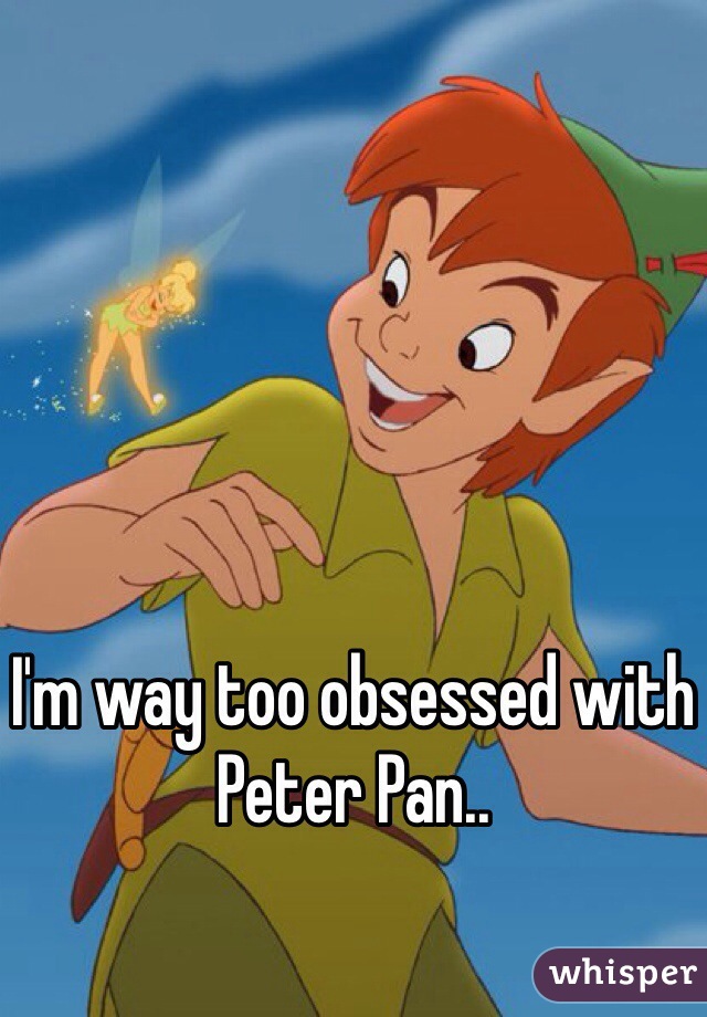 I'm way too obsessed with Peter Pan.. 