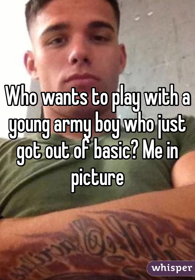 Who wants to play with a young army boy who just got out of basic? Me in picture