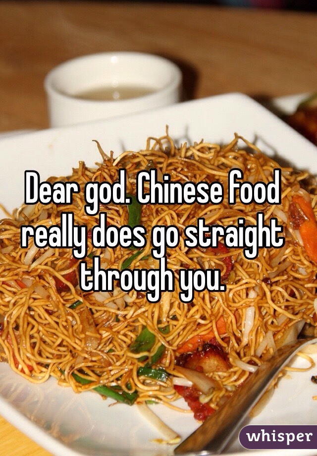 Dear god. Chinese food really does go straight through you. 