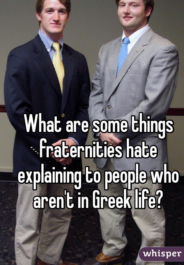 What are some things fraternities hate explaining to people who aren't in Greek life?