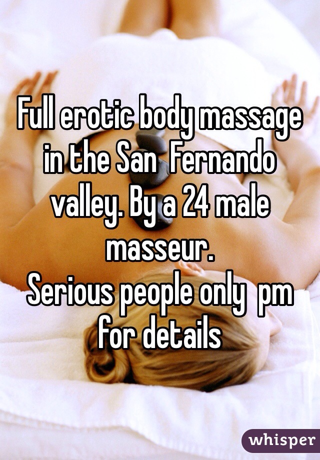 Full erotic body massage in the San  Fernando valley. By a 24 male masseur. 
Serious people only  pm for details 