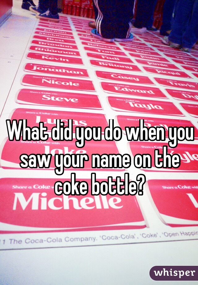 What did you do when you saw your name on the coke bottle?
