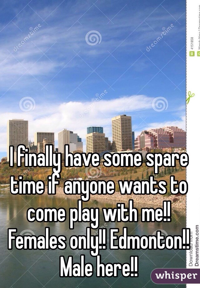 I finally have some spare time if anyone wants to come play with me!! Females only!! Edmonton!! 
Male here!!