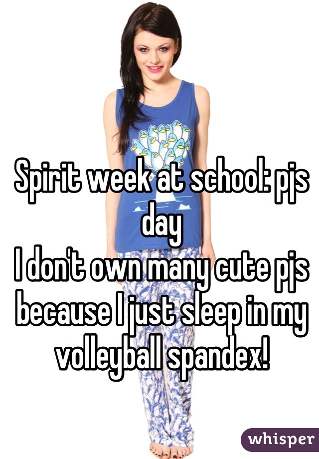Spirit week at school: pjs day
I don't own many cute pjs because I just sleep in my volleyball spandex!
