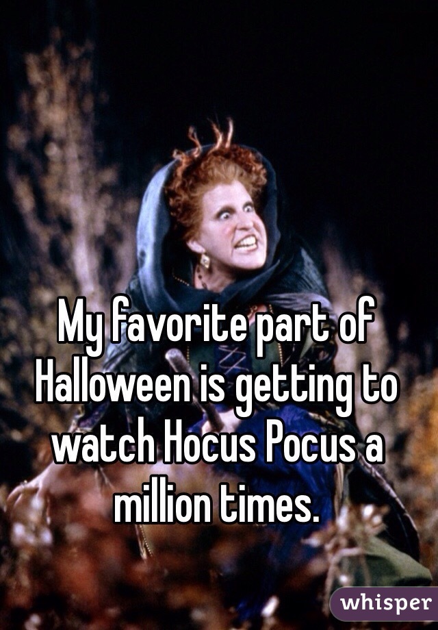 My favorite part of Halloween is getting to watch Hocus Pocus a million times. 
