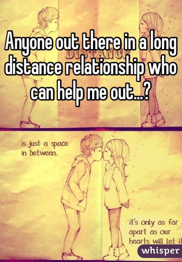 Anyone out there in a long distance relationship who can help me out...?