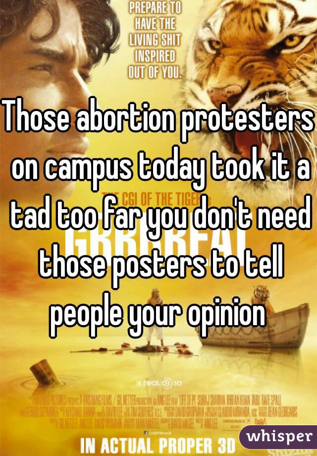 Those abortion protesters on campus today took it a tad too far you don't need those posters to tell people your opinion 