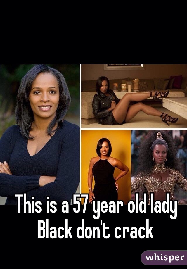 This is a 57 year old lady 
Black don't crack 
