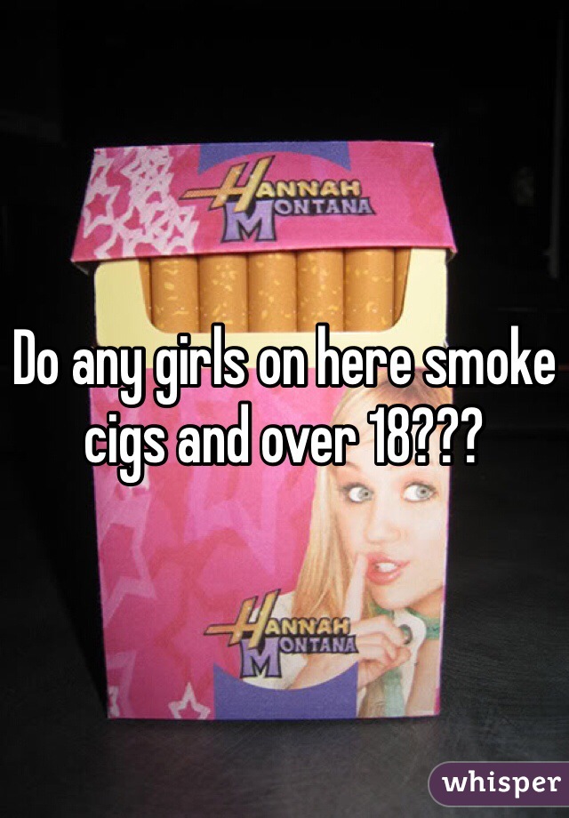 Do any girls on here smoke cigs and over 18???