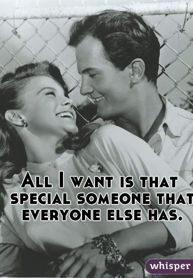 All I want is that special someone that everyone else has.