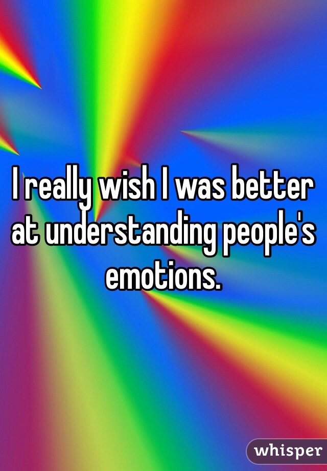 I really wish I was better at understanding people's emotions.
