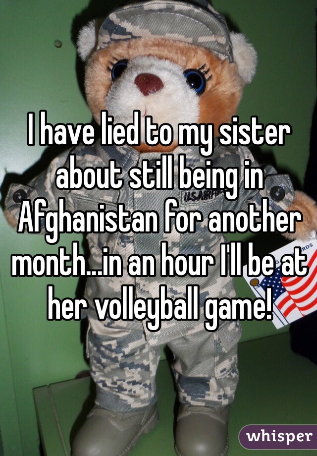 I have lied to my sister about still being in Afghanistan for another month...in an hour I'll be at her volleyball game! 