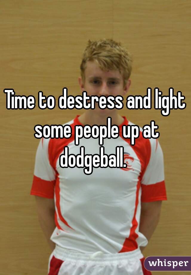 Time to destress and light some people up at dodgeball.  