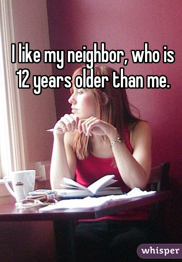 I like my neighbor, who is 12 years older than me.