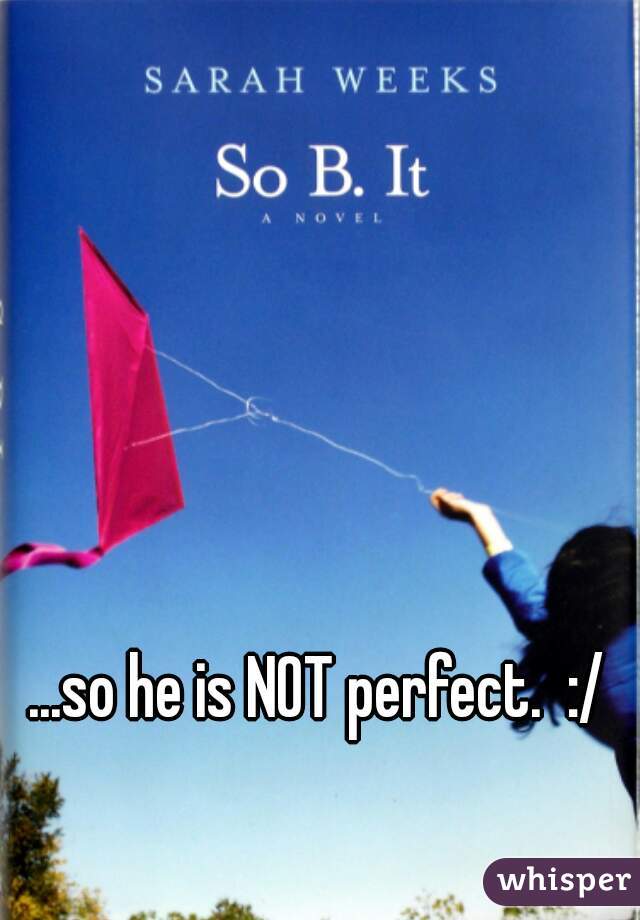 ...so he is NOT perfect.  :/