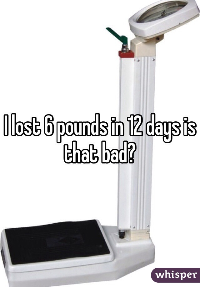I lost 6 pounds in 12 days is that bad?