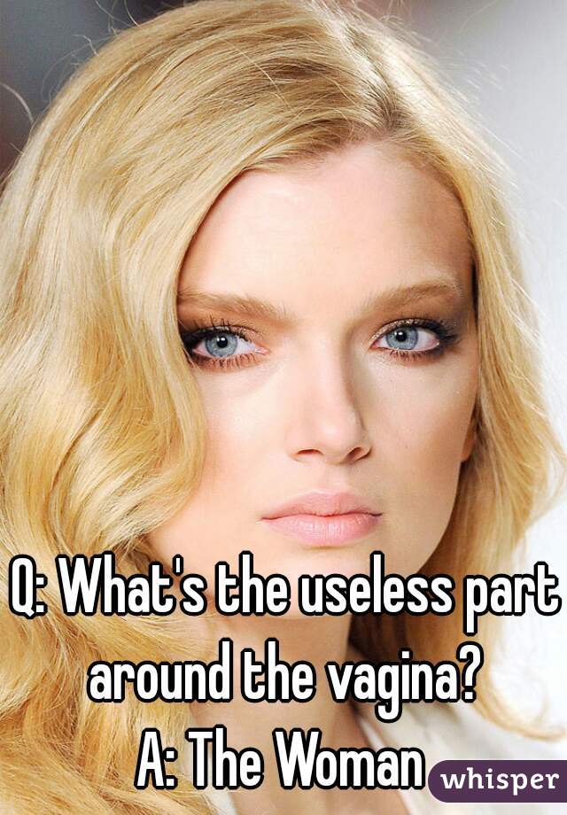 Q: What's the useless part around the vagina? 
A: The Woman 