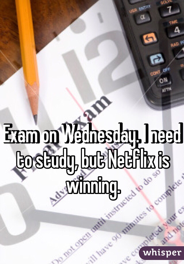 Exam on Wednesday. I need to study, but Netflix is winning. 