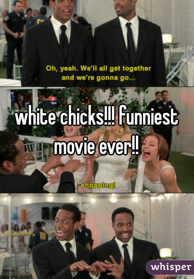 white chicks!!! funniest movie ever!! 