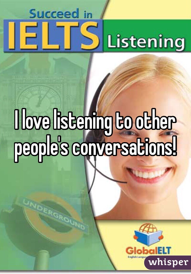 I love listening to other people's conversations!