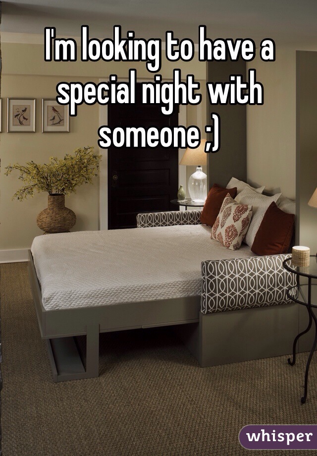 I'm looking to have a special night with someone ;)