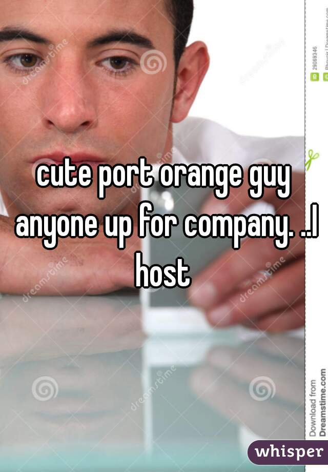 cute port orange guy anyone up for company. ..I host 
