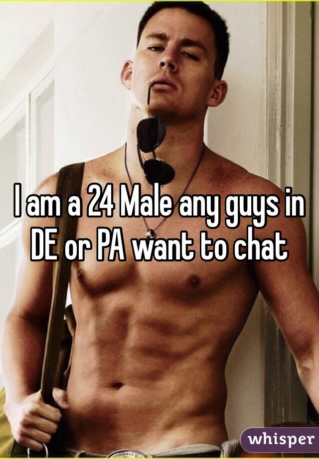 I am a 24 Male any guys in DE or PA want to chat
