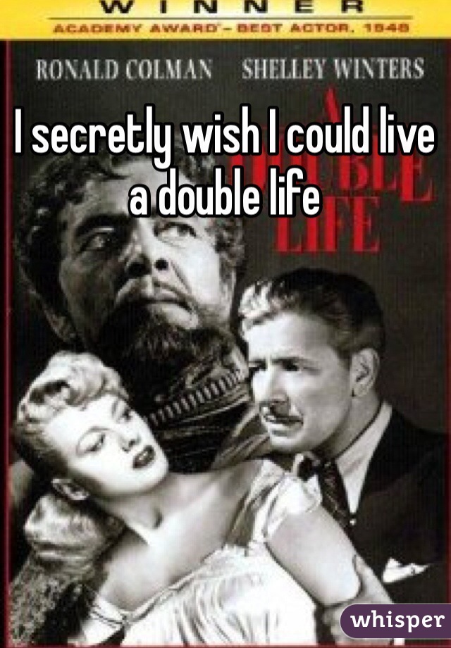 I secretly wish I could live a double life
