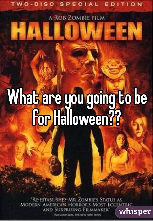 What are you going to be for Halloween??