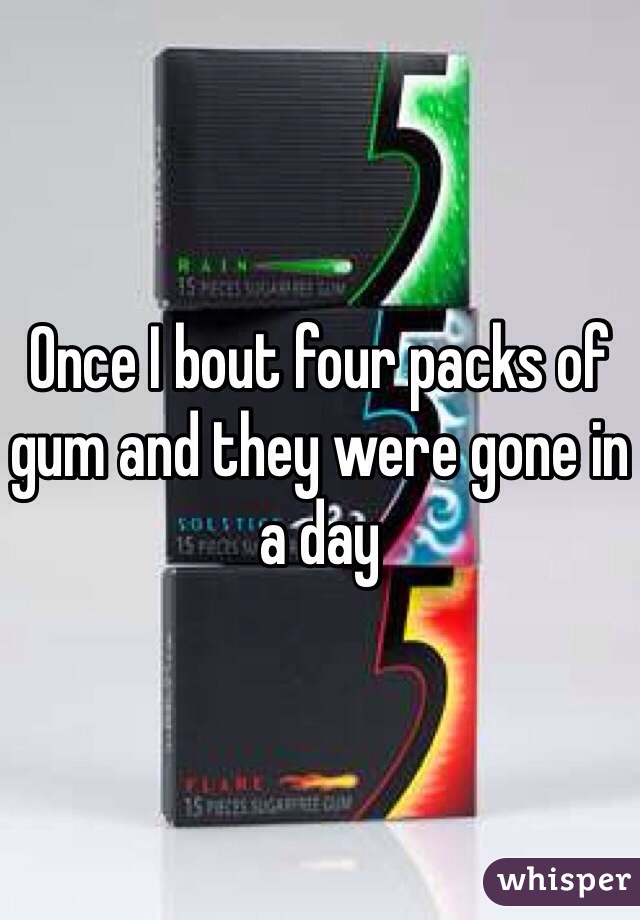 Once I bout four packs of gum and they were gone in a day