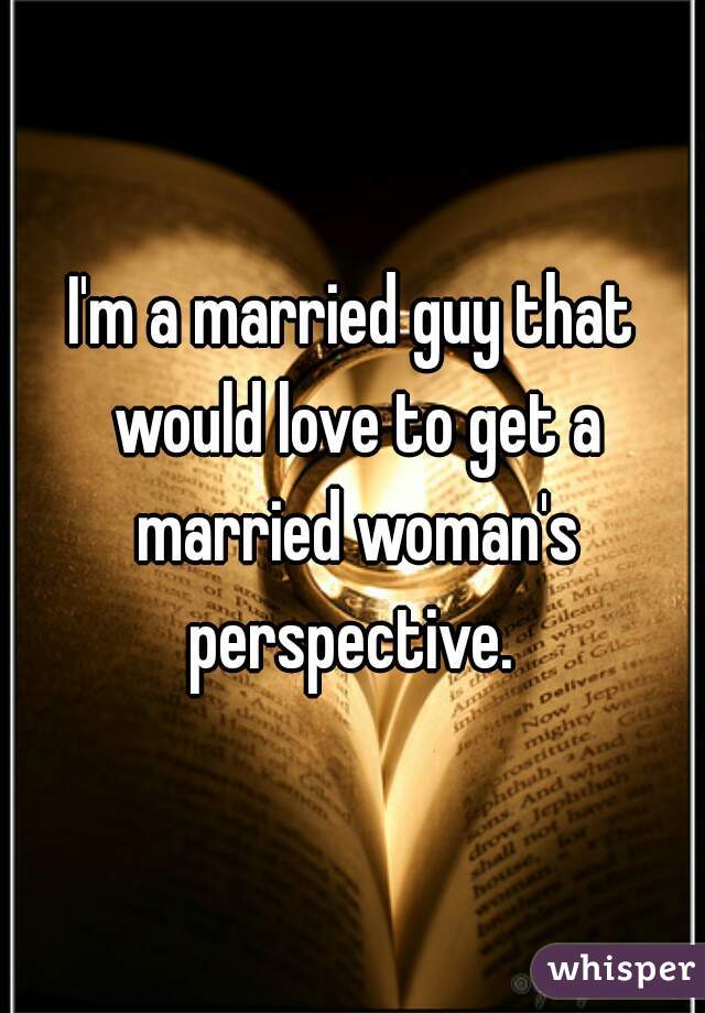 I'm a married guy that would love to get a married woman's perspective. 
