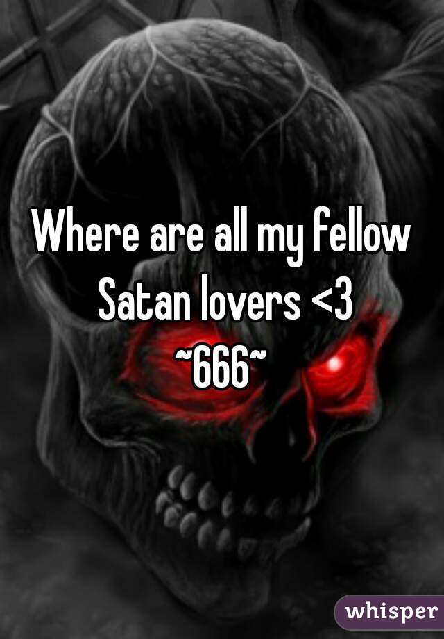Where are all my fellow Satan lovers <3
~666~