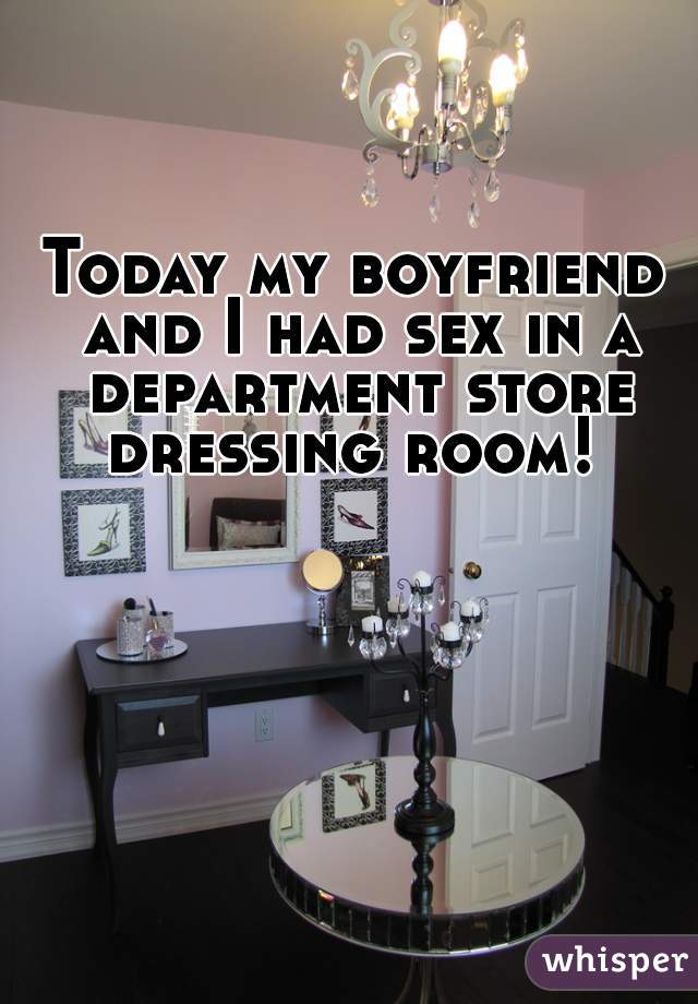 Today my boyfriend and I had sex in a department store dressing room! 