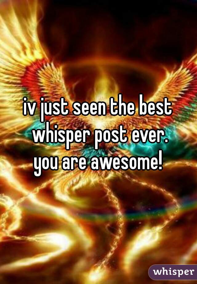 iv just seen the best whisper post ever.

you are awesome!