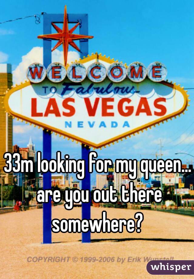33m looking for my queen... are you out there somewhere? 
