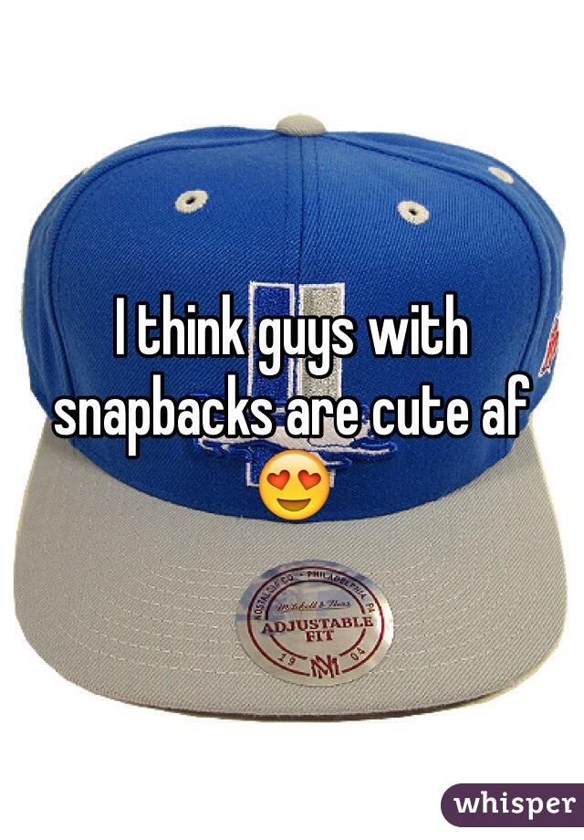I think guys with snapbacks are cute af 😍