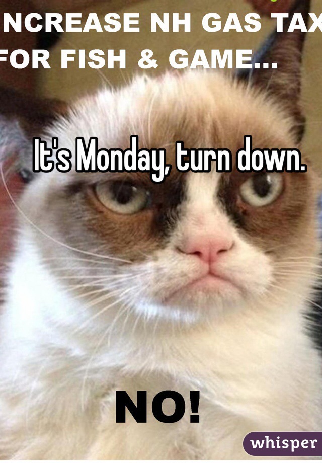 It's Monday, turn down.