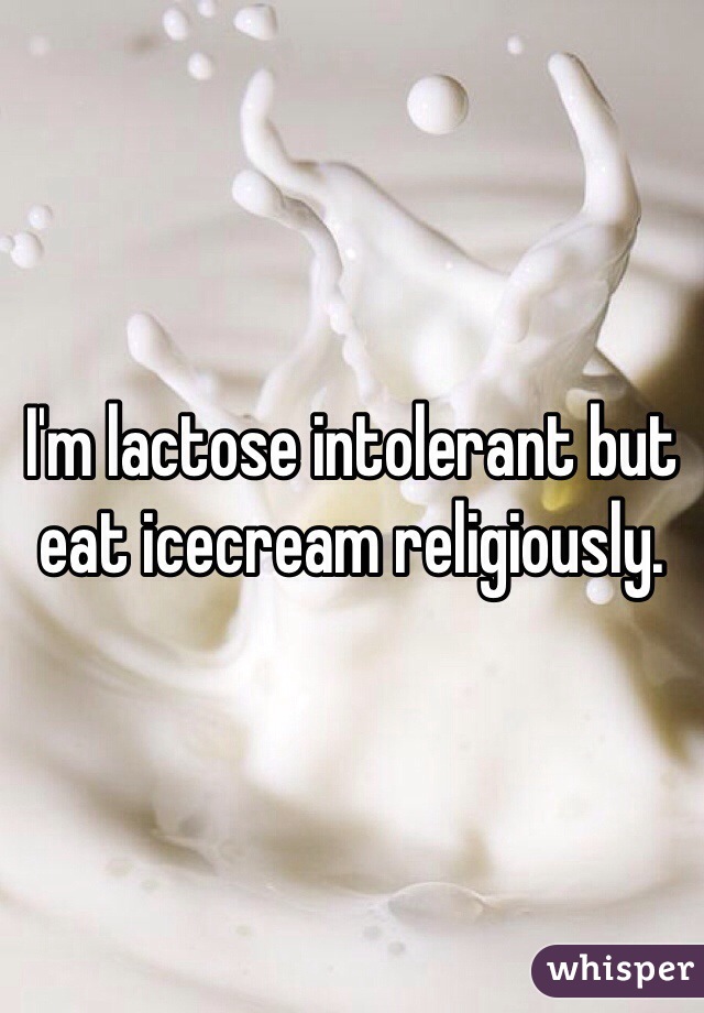 I'm lactose intolerant but eat icecream religiously. 