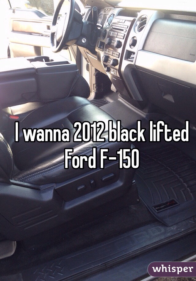I wanna 2012 black lifted Ford F-150 