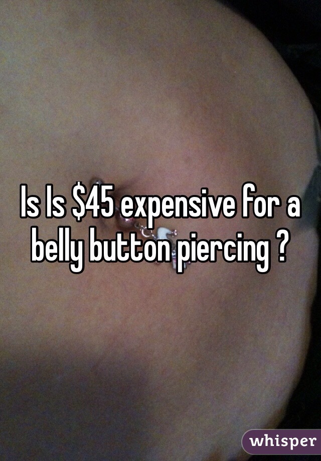 Is Is $45 expensive for a belly button piercing ?