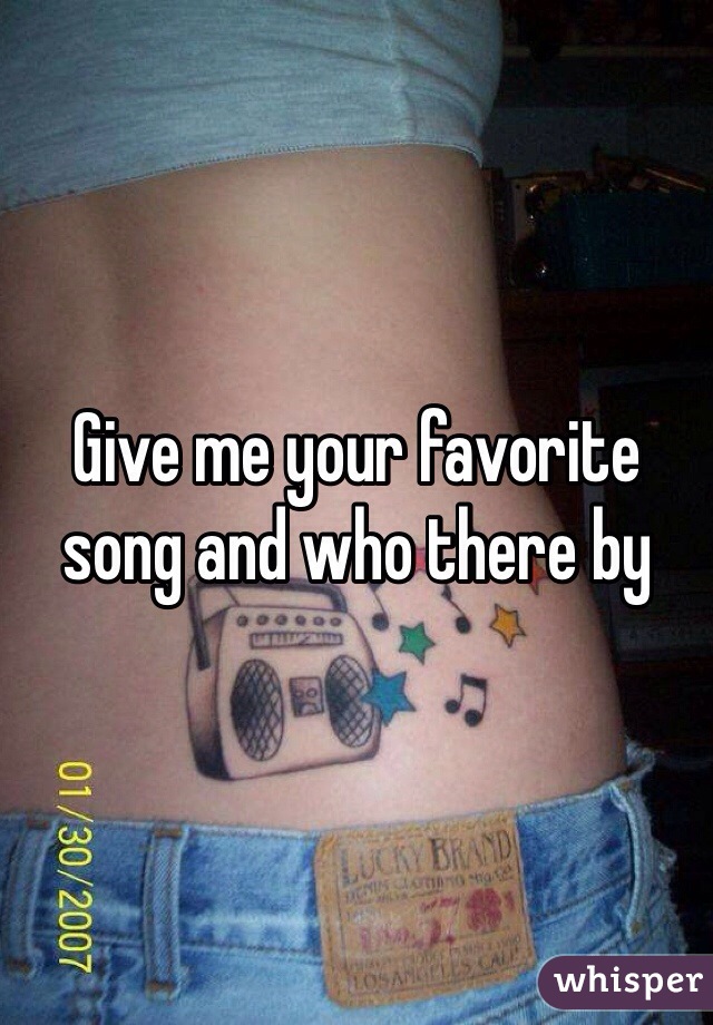 Give me your favorite song and who there by 