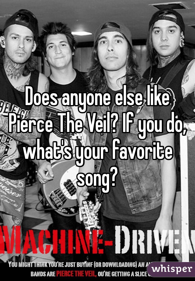 Does anyone else like Pierce The Veil? If you do, what's your favorite song? 