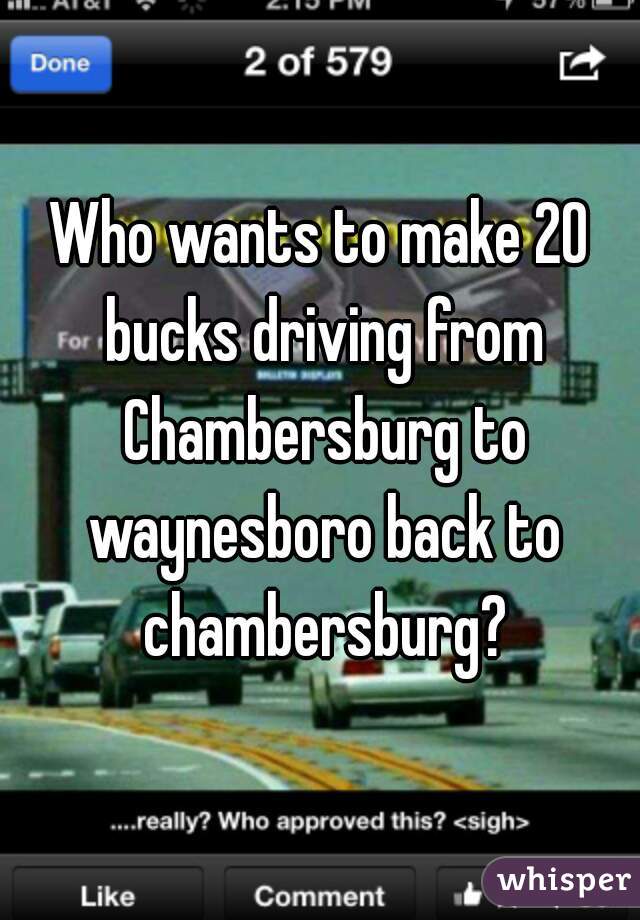 Who wants to make 20 bucks driving from Chambersburg to waynesboro back to chambersburg?