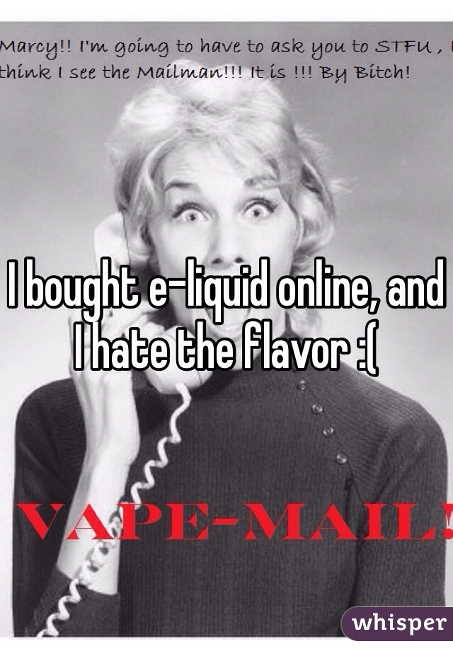 I bought e-liquid online, and I hate the flavor :(