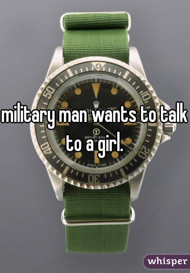 military man wants to talk to a girl. 