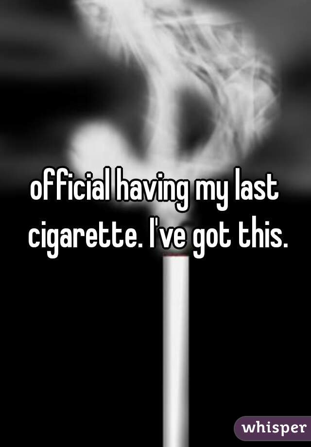 official having my last cigarette. I've got this.