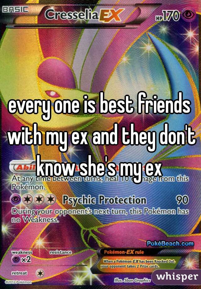 every one is best friends with my ex and they don't know she's my ex 