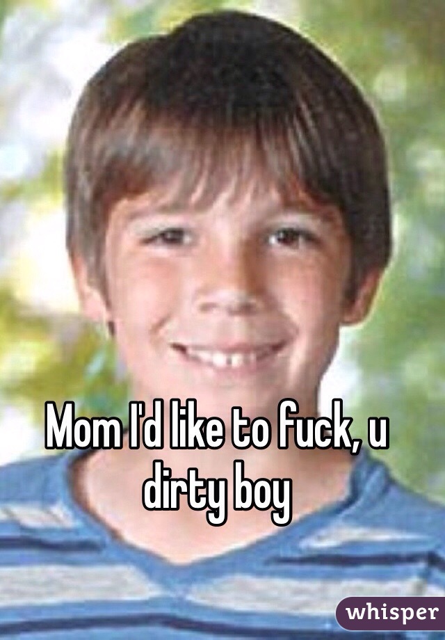 Mom I'd like to fuck, u dirty boy