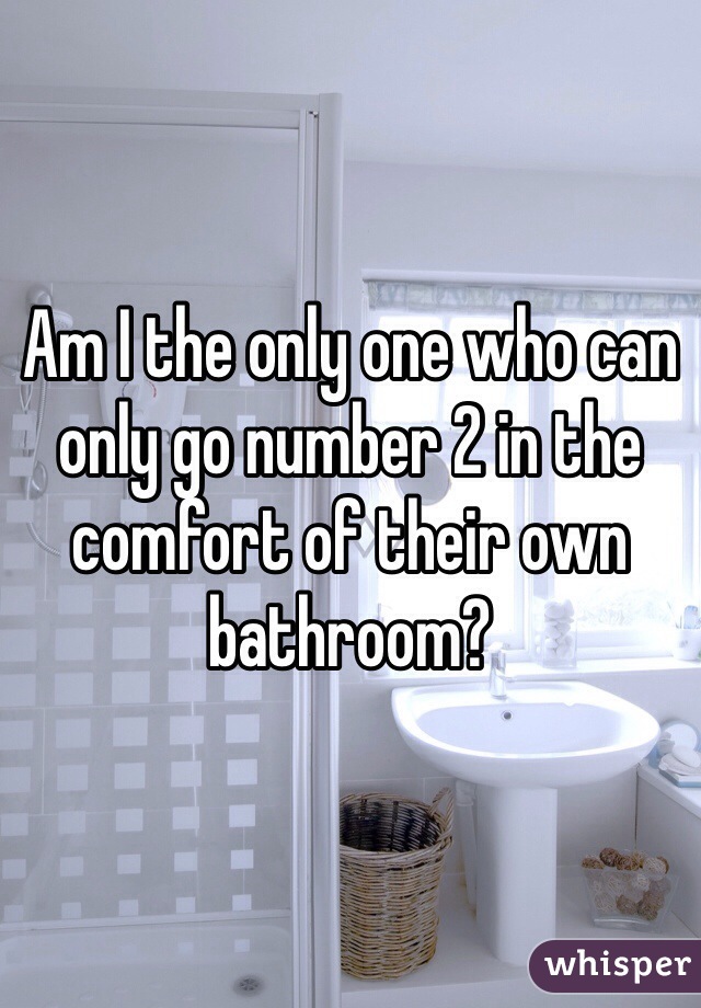 Am I the only one who can only go number 2 in the comfort of their own bathroom?