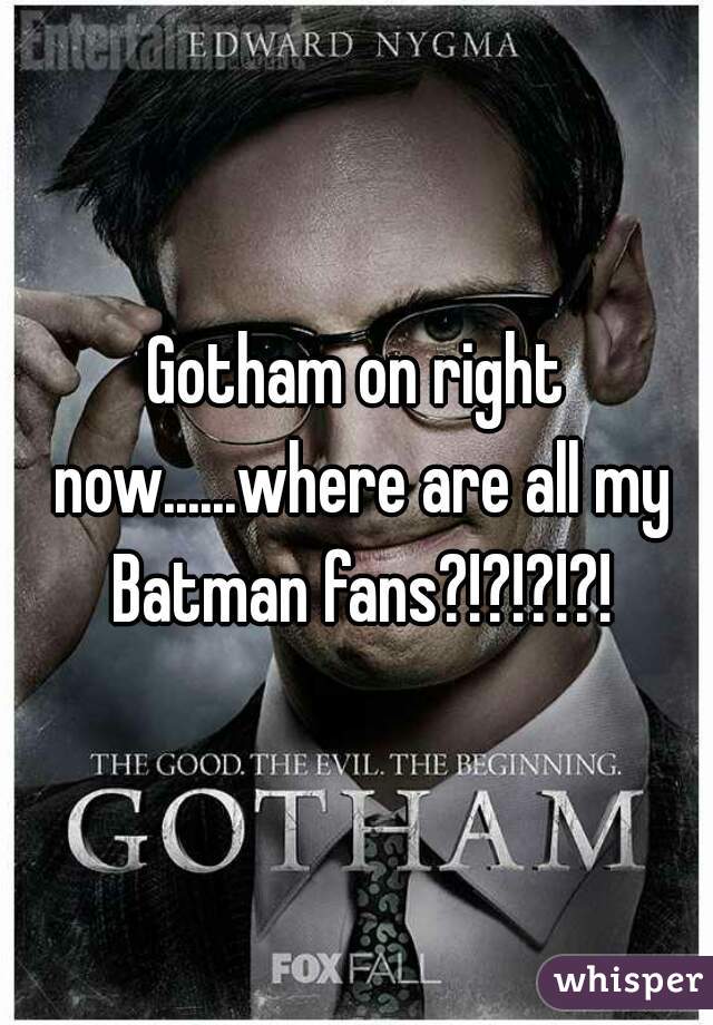 Gotham on right now......where are all my Batman fans?!?!?!?!